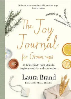 The Joy Journal For Grown-ups. 50 homemade craft ideas to inspire creativity and connection, Hardback/Laura Brand