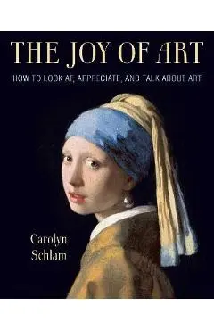 The Joy of Art: How to Look AT, Appreciate, and Talk about Art - Carolyn Schlam