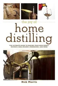 The Joy of Home Distilling: The Ultimate Guide to Making Your Own Vodka, Whiskey, Rum, Brandy, Moonshine, and More, Paperback/Rick Morris