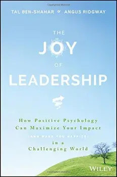 The Joy of Leadership: How Positive Psychology Can Maximize Your Impact (and Make You Happier) in a Challenging World, Hardcover/Tal Ben-Shahar