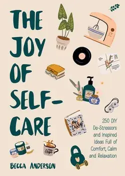 The Joy of Self-Care: 250 DIY De-Stressors and Inspired Ideas Full of Comfort, Calm, and Relaxation (Self-Care Ideas for Depression, Improve, Paperback/Becca Anderson