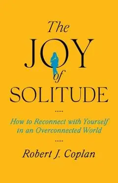 The Joy of Solitude: How to Reconnect with Yourself in an Overconnected World - Robert J. Coplan