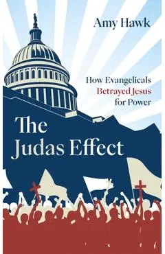The Judas Effect: How Evangelicals Betrayed Jesus for Power - Amy Hawk