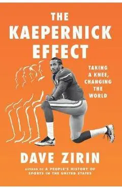 The Kaepernick Effect: Taking a Knee, Changing the World - Dave Zirin