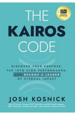 The Kairos Code: Discover Your Purpose, Tap into High Performance, and Become a Leader of Eternal Impact - Josh Kosnick