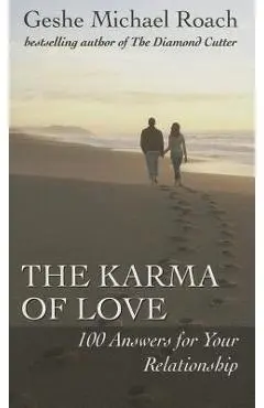 The Karma of Love: 100 Answers for Your Relationship, from the Ancient Wisdom of Tibet - Geshe Michael Roach