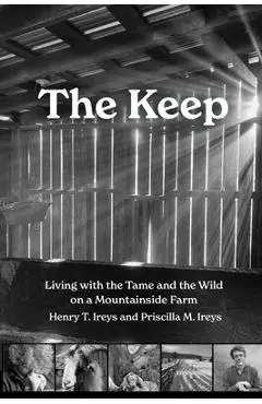 The Keep: Living with the Tame and the Wild on a Mountain Farm - Henry T. Ireys
