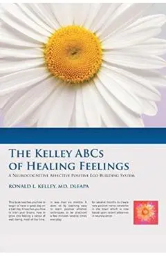 The Kelley ABCs of Healing Feelings: A Neurocognitive Affective Positive Ego Building System - Ronald L. Kelley Dlfapa