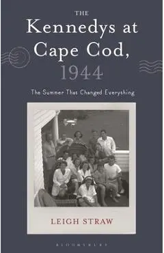 The Kennedys at Cape Cod, 1944: The Summer That Changed Everything - Leigh Straw