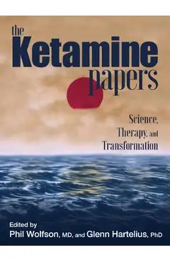 The Ketamine Papers: Science, Therapy, and Transformation - Phil Wolfson