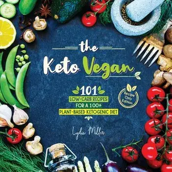 The Keto Vegan: 101 Low-Carb Recipes For A 100% Plant-Based Ketogenic Diet (Recipe-Only Edition), Paperback/Lydia Miller