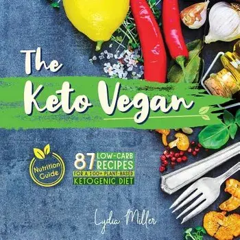The Keto Vegan: 87 Low-Carb Recipes For A 100% Plant-Based Ketogenic Diet (Nutrition Guide), Paperback/Lydia Miller