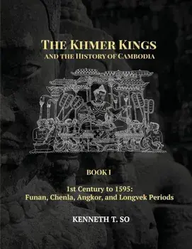The Khmer Kings and the History of Cambodia: Book I - 1st Century to 1595: Funan, Chenla, Angkor and Longvek Periods, Paperback/Kenneth So