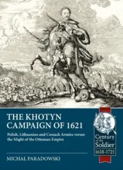 The Khotyn Campaign of 1621: Polish, Lithuanian and Cossack Armies Versus Might of the Ottoman Empire, Paperback/Michal Paradowski