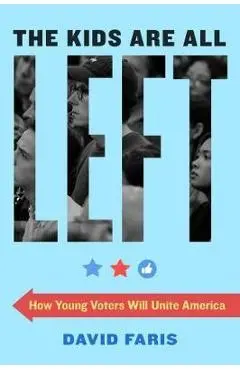 The Kids Are All Left: How Young Voters Will Unite America - David Faris