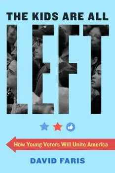 The Kids Are All Left: How Young Voters Will Unite America, Paperback/David Faris