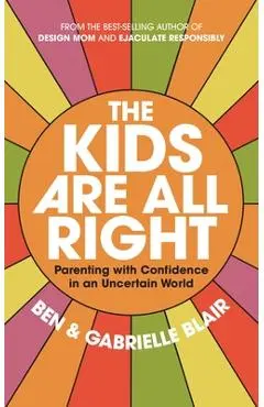 The Kids Are All Right: Parenting Well in a World of Change and Uncertainty - Gabrielle Stanley Blair