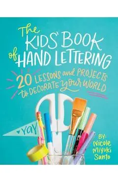 The Kids' Book of Hand Lettering: 20 Lessons and Projects to Decorate Your World - Nicole Miyuki Santo