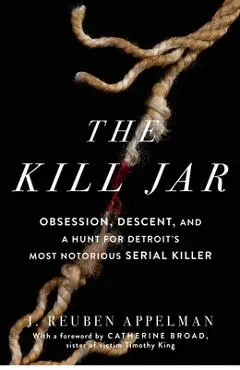 The Kill Jar: Obsession, Descent, and a Hunt for Detroit's Most Notorious Serial Killer - J. Reuben Appelman