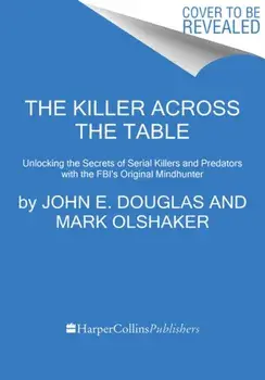 The Killer Across the Table: Unlocking the Secrets of Serial Killers and Predators with the Fbi's Original Mindhunter, Paperback/John E. Douglas