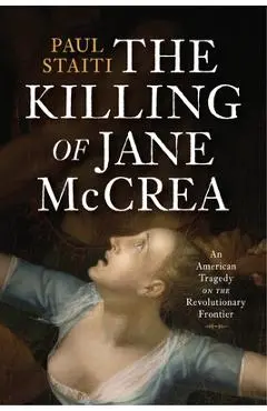 The Killing of Jane McCrea: An American Tragedy on the Revolutionary Frontier - Paul Staiti