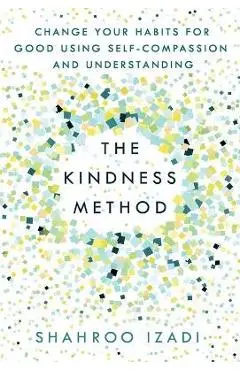 The Kindness Method: Change Your Habits for Good Using Self-Compassion and Understanding - Shahroo Izadi