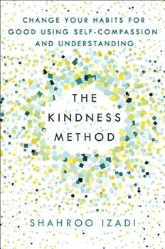 The Kindness Method: Change Your Habits for Good Using Self-Compassion and Understanding, Paperback/Shahroo Izadi