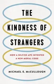 The Kindness of Strangers: How a Selfish Ape Invented a New Moral Code, Hardcover/Michael E. McCullough