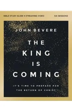 The King Is Coming Bible Study Guide Plus Streaming Video: It's Time to Prepare for the Return of Christ - John Bevere
