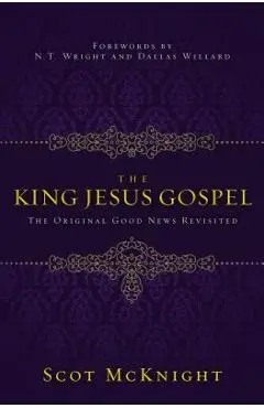 The King Jesus Gospel: The Original Good News Revisited - Scot Mcknight