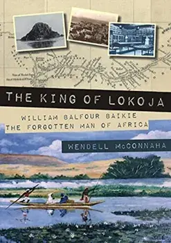 The King of Lokoja. William Balfour Baikie the Forgotten Man of Africa, Paperback/Wendell McConnaha