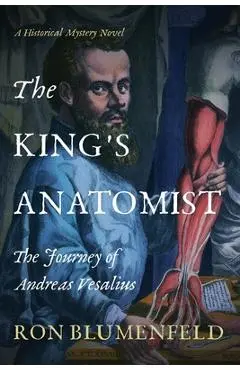 The King's Anatomist: The Journey of Andreas Vesalius - Ron Blumenfeld