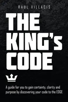 The King's Code: A Guide for You to Gain Certainty, Clarity and Purpose by Discovering Your Code to the Edge, Paperback/Raul Villacis