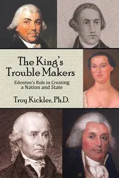 The King's Trouble Makers: Edenton's Role in Creating a Nation and State, Paperback/Troy Kickler