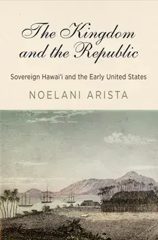 The Kingdom and the Republic: Sovereign Hawai'i and the Early United States, Paperback/Noelani Arista