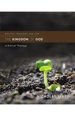 The Kingdom of God: A Biblical Theology - Nicholas Perrin