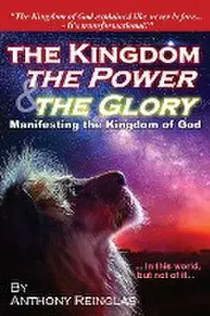 The Kingdom, The Power & The Glory: Manifesting the Kingdom of God, Paperback/Anthony Reinglas