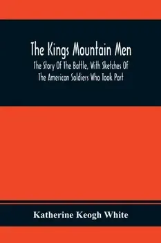 The Kings Mountain Men; The Story Of The Battle, With Sketches Of The American Soldiers Who Took Part, Paperback/Katherine Keogh White