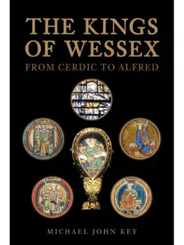 The Kings of Wessex. From Cerdic to Alfred, Hardback/Michael John Key