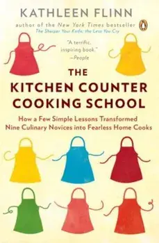 The Kitchen Counter Cooking School: How a Few Simple Lessons Transformed Nine Culinary Novices Into Fearless Home Cooks, Paperback/Kathleen Flinn