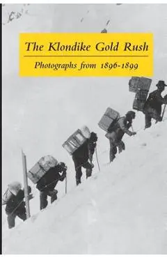 The Klondike Gold Rush: Photographs from 1896-1899 - Graham B. Wilson