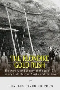 The Klondike Gold Rush: The History of the Late 19th Century Gold Rush in Alaska and the Yukon, Paperback/Charles River Editors