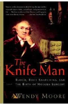 The Knife Man: Blood, Body Snatching, and the Birth of Modern Surgery - Wendy Moore