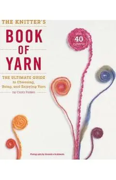 The Knitter's Book of Yarn: The Ultimate Guide to Choosing, Using, and Enjoying Yarn - Clara Parkes