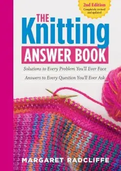 The Knitting Answer Book, 2nd Edition: Solutions to Every Problem You'll Ever Face; Answers to Every Question You'll Ever Ask, Paperback/Margaret Radcliffe