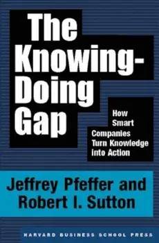 The Knowing-Doing Gap: How Smart Companies Turn Knowledge Into Action, Hardcover/Jeffrey Pfeffer