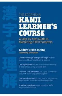 The Kodansha Kanji Learner's Course: A Step-By-Step Guide to Mastering 2300 Characters - Andrew Scott Conning