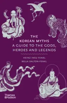 The Korean Myths. A Guide to the Gods, Heroes and Legends, Hardback/Bella Myong-wol Dalton-Fenkl