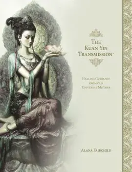 The Kuan Yin Transmission Book: Healing Guidance from Our Universal Mother, Hardcover/Alana Fairchild