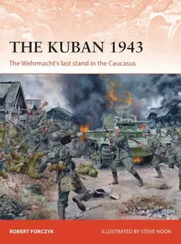 The Kuban 1943: The Wehrmacht's Last Stand in the Caucasus, Paperback/Robert Forczyk